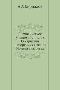 Dogmaticheskoe uchenie o tainstve Evharistii v tvoreniyah svyatogo Ioanna Zlatousta