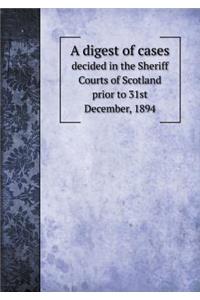 A digest of cases decided in the Sheriff Courts of Scotland prior to 31st December, 1894
