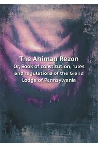 The Ahiman Rezon Or, Book of Constitution, Rules and Regulations of the Grand Lodge of Pennsylvania