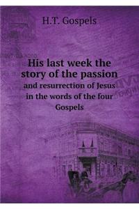 His last week the story of the passion and resurrection of Jesus in the words of the four Gospels