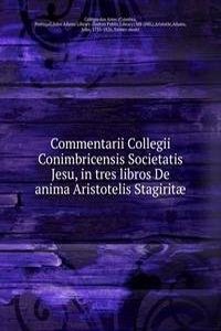 Commentarii Collegii Conimbricensis Societatis Jesu in tres libros de Anima Aristotelis Stagiritae