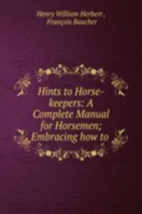 Hints to Horse-keepers: A Complete Manual for Horsemen; Embracing how to .