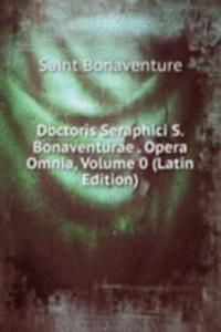 Doctoris Seraphici S. Bonaventurae . Opera Omnia, Volume 0 (Latin Edition)