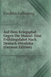 Auf Dem Kriegspfad Gegen Die Massai: Eine Fruhlingsfahrt Nach Deutsch-Ostafrika (German Edition)