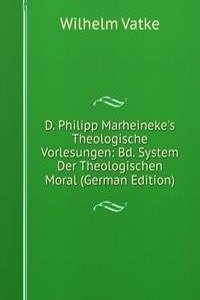 D. Philipp Marheineke's Theologische Vorlesungen: Bd. System Der Theologischen Moral (German Edition)