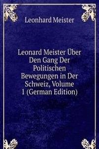 Leonard Meister Uber Den Gang Der Politischen Bewegungen in Der Schweiz, Volume 1 (German Edition)