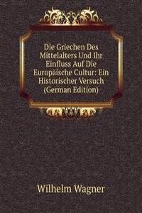 Die Griechen Des Mittelalters Und Ihr Einfluss Auf Die Europaische Cultur: Ein Historischer Versuch (German Edition)