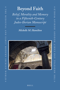 Beyond Faith: Belief, Morality and Memory in a Fifteenth-Century Judeo-Iberian Manuscript: Belief, Morality and Memory in a Fifteenth-Century Judeo-Iberian Manuscript