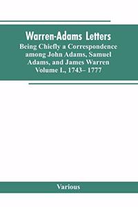 Warren-Adams Letters, being chiefly a Correspondence among John Adams, Samuel Adams, and James Warren. Volume I., 1743- 1777