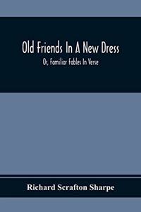 Old Friends In A New Dress; Or, Familiar Fables In Verse