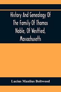 History And Genealogy Of The Family Of Thomas Noble, Of Westfied, Massachusetts: With Genealogical Notes Of Other Families By The Name Of Noble