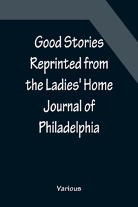 Good Stories Reprinted from the Ladies' Home Journal of Philadelphia
