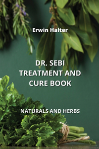 Dr. Sebi Treatment and Cure Book: Naturals and Herbs