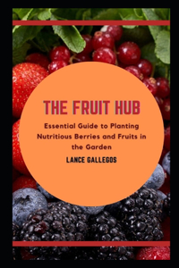 The Fruit Hub: Essential Guide to Planting Nutritious Berries and Fruits in the Garden