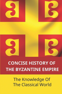 Concise History Of The Byzantine Empire