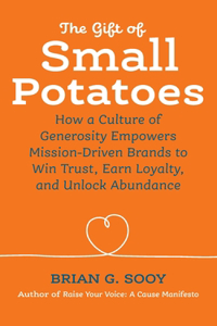 Gift of Small Potatoes: How a Culture of Generosity Empowers Mission-Driven Brands to Win Trust, Earn Loyalty, and Unlock Abundance