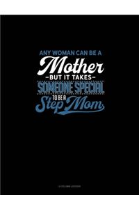 Any Woman Can Be A Mother But It Takes Someone Special To Be A Step Mom