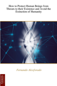 How to Protect Human Beings from Threats to their Existence and Avoid the Extinction of Humanity