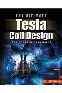 The ULTIMATE Tesla Coil Design and Construction Guide