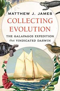 Collecting Evolution: The Galapagos Expedition That Vindicated Darwin