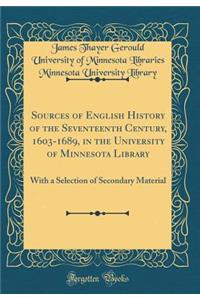 Sources of English History of the Seventeenth Century, 1603-1689, in the University of Minnesota Library: With a Selection of Secondary Material (Classic Reprint)