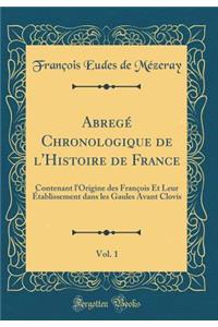 Abregé Chronologique de l'Histoire de France, Vol. 1: Contenant l'Origine des François Et Leur Établissement dans les Gaules Avant Clovis (Classic Reprint)