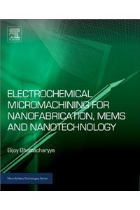 Electrochemical Micromachining for Nanofabrication, MEMS and Nanotechnology