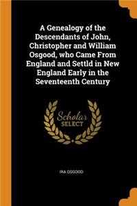 A Genealogy of the Descendants of John, Christopher and William Osgood, Who Came from England and Settld in New England Early in the Seventeenth Century