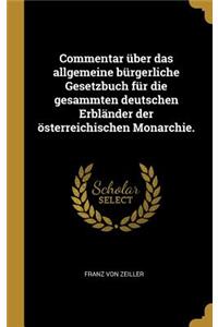 Commentar über das allgemeine bürgerliche Gesetzbuch für die gesammten deutschen Erbländer der österreichischen Monarchie.