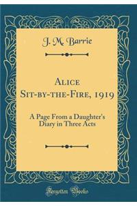 Alice Sit-by-the-Fire, 1919: A Page From a Daughter's Diary in Three Acts (Classic Reprint)