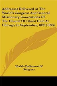 Addresses Delivered At The World's Congress And General Missionary Conventions Of The Church Of Christ Held At Chicago, In September, 1893 (1893)