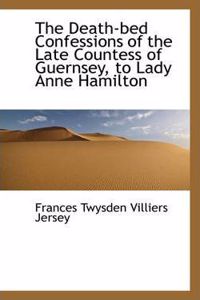 Death-Bed Confessions of the Late Countess of Guernsey, to Lady Anne Hamilton