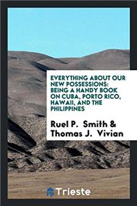 Everything about Our New Possessions: Being a Handy Book on Cuba, Porto Rico, Hawaii, and the Philippines