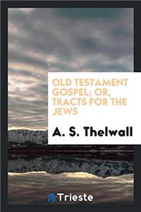 OLD TESTAMENT GOSPEL; OR, TRACTS FOR THE