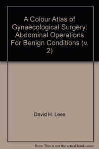 Abdominal Operations for Benign Conditions (v. 2) (A Colour Atlas of Gynaecological Surgery)