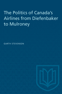Politics of Canada's Airlines from Diefenbaker to Mulroney