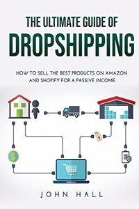 The Ultimate Guide of Dropshipping: How to Sell the Best Products on Amazon and Shopify for a Passive Income.