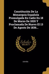 Constitución De La Monarquía Española Promulgada En Cadiz En 18 De Marzo De 1820 Y Proclamada De Nuevo El 13 De Agosto De 1836...