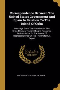 Correspondence Between The United States Government And Spain In Relation To The Island Of Cuba