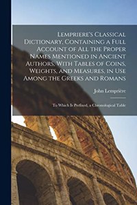 Lempriere's Classical Dictionary, Containing a Full Account of All the Proper Names Mentioned in Ancient Authors, With Tables of Coins, Weights, and Measures, in Use Among the Greeks and Romans