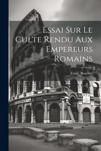 Essai Sur le Culte Rendu Aux Empereurs Romains