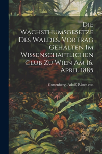 Wachsthumsgesetze des Waldes. Vortrag gehalten im Wissenschaftlichen Club zu Wien am 16. April 1885