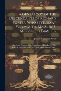 Genealogy of the Descendants of Richard Porter, Who Settled at Weymouth, Mass., 1635, and Allied Families