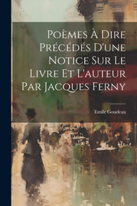 Poèmes à Dire Précédés d'une Notice Sur le Livre et l'auteur Par Jacques Ferny