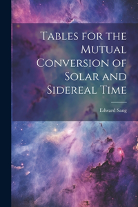 Tables for the Mutual Conversion of Solar and Sidereal Time