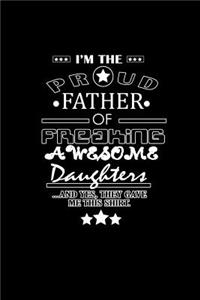 I'm the Proud Father of Freaking Awesome Daughter's, and Yes they gave me this Shirt