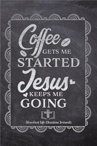 Coffee gets Me Started Jesus Keeps Me Going
