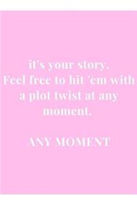 it's your story. Feel free to hit 'em with a plot twist at any moment. ANY MOMENT