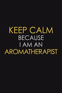 Keep Calm Because I Am An Aromatherapist