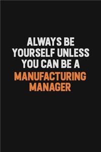 Always Be Yourself Unless You Can Be A Manufacturing Manager